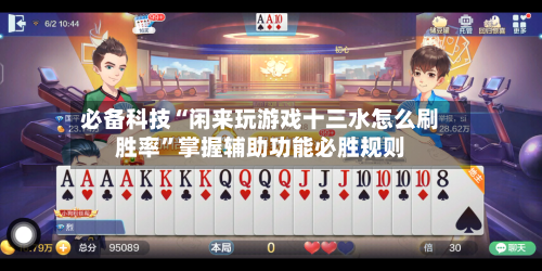 必备科技“闲来玩游戏十三水怎么刷胜率	”掌握辅助功能必胜规则-第1张图片
