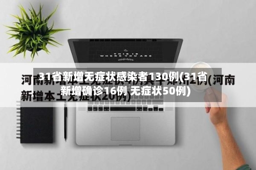 31省新增无症状感染者130例(31省新增确诊16例 无症状50例)-第1张图片