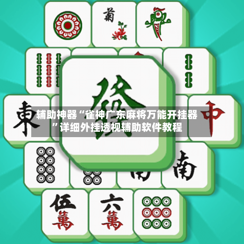 辅助神器“雀神广东麻将万能开挂器	”详细外挂透视辅助软件教程-第1张图片
