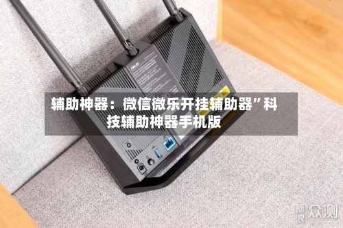 辅助神器：微信微乐开挂辅助器	”科技辅助神器手机版-第2张图片