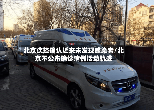 北京疾控确认近来未发现感染者/北京不公布确诊病例活动轨迹-第1张图片