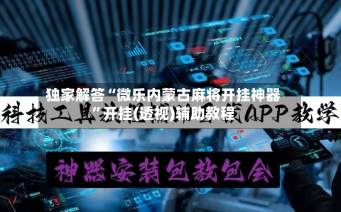 独家解答“微乐内蒙古麻将开挂神器”开挂(透视)辅助教程-第1张图片