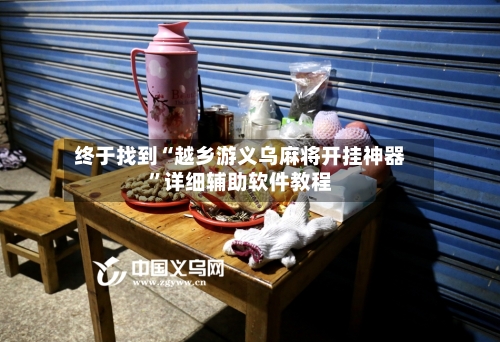 终于找到“越乡游义乌麻将开挂神器”详细辅助软件教程-第1张图片