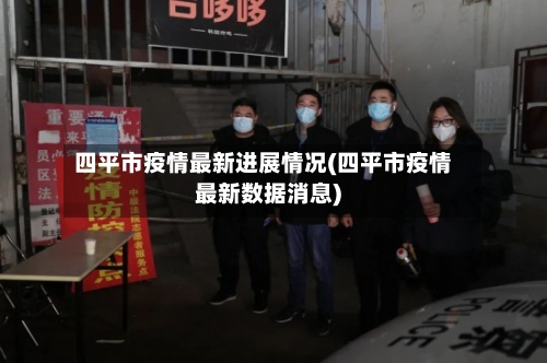 四平市疫情最新进展情况(四平市疫情最新数据消息)-第1张图片