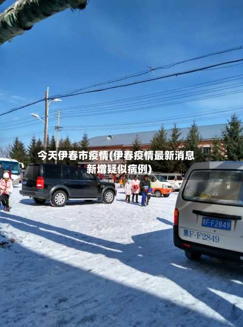 今天伊春市疫情(伊春疫情最新消息新增疑似病例)-第2张图片