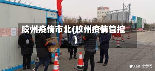 胶州疫情市北(胶州疫情管控)-第2张图片