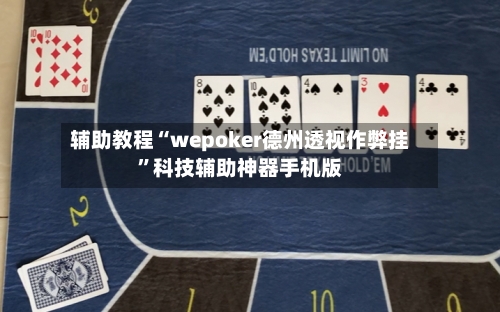 辅助教程“wepoker德州透视作弊挂”科技辅助神器手机版-第1张图片