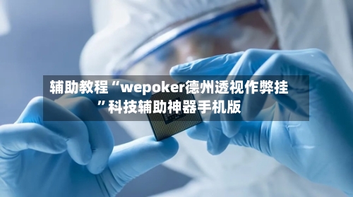 辅助教程“wepoker德州透视作弊挂	”科技辅助神器手机版-第2张图片