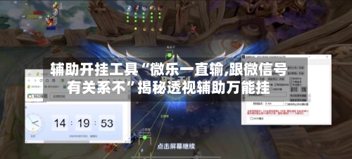 辅助开挂工具“微乐一直输,跟微信号有关系不”揭秘透视辅助万能挂-第1张图片
