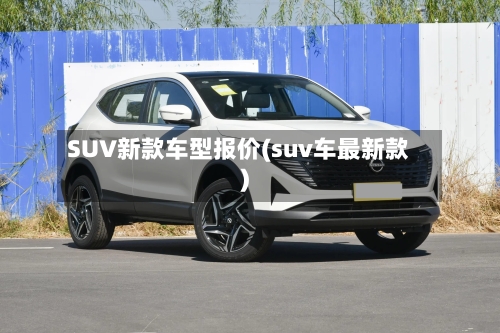 SUV新款车型报价(suv车最新款)-第2张图片