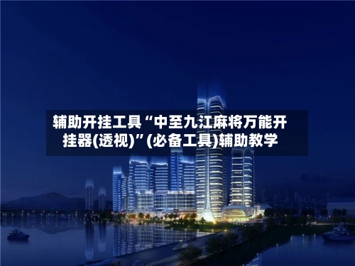 辅助开挂工具“中至九江麻将万能开挂器(透视)	”(必备工具)辅助教学-第1张图片