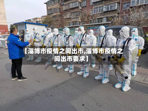 【淄博市疫情之间出市,淄博市疫情之间出市要求】-第1张图片