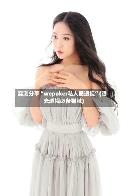 实测分享“wepoker私人局透视”(曝光透视必备猫腻)-第1张图片