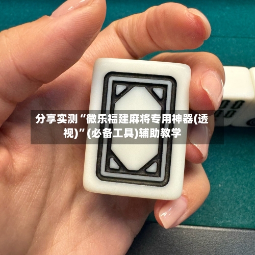 分享实测“微乐福建麻将专用神器(透视)”(必备工具)辅助教学-第1张图片