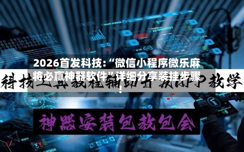 2026首发科技:“微信小程序微乐麻将必赢神器软件”详细分享装挂步骤!-第2张图片