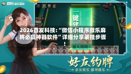 2026首发科技:“微信小程序微乐麻将必赢神器软件	”详细分享装挂步骤!-第1张图片