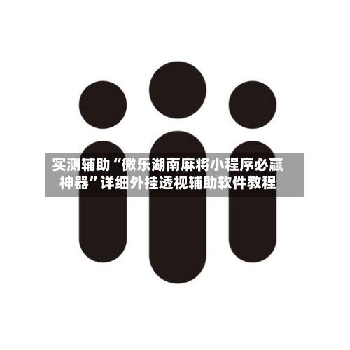 实测辅助“微乐湖南麻将小程序必赢神器	”详细外挂透视辅助软件教程-第1张图片
