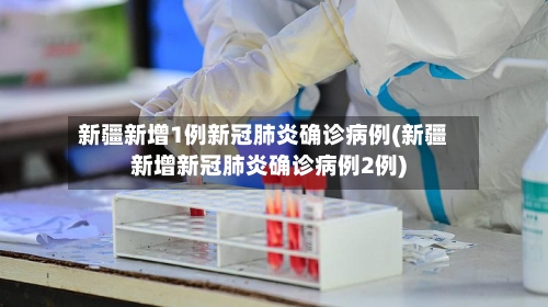 新疆新增1例新冠肺炎确诊病例(新疆新增新冠肺炎确诊病例2例)-第2张图片