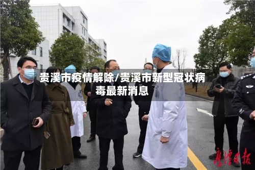 贵溪市疫情解除/贵溪市新型冠状病毒最新消息-第1张图片