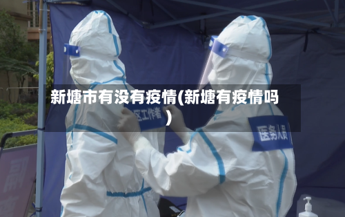 新塘市有没有疫情(新塘有疫情吗)-第3张图片