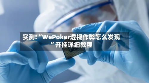 实测!“WePoker透视作弊怎么发现	”开挂详细教程-第1张图片