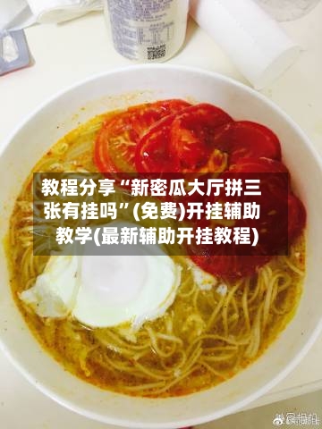 教程分享“新密瓜大厅拼三张有挂吗”(免费)开挂辅助教学(最新辅助开挂教程)-第2张图片