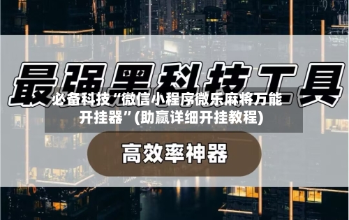 必备科技“微信小程序微乐麻将万能开挂器”(助赢详细开挂教程)-第1张图片