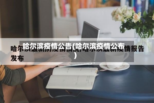 哈尔滨疫情公告(哈尔滨疫情公布)-第1张图片