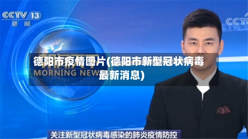 德阳市疫情图片(德阳市新型冠状病毒最新消息)-第2张图片