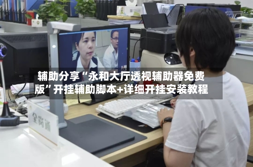 辅助分享“永和大厅透视辅助器免费版	”开挂辅助脚本+详细开挂安装教程-第2张图片