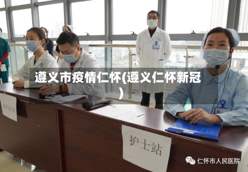 遵义市疫情仁怀(遵义仁怀新冠)-第2张图片