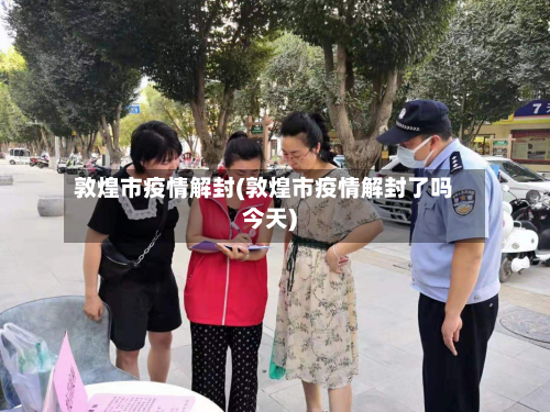 敦煌市疫情解封(敦煌市疫情解封了吗今天)-第2张图片