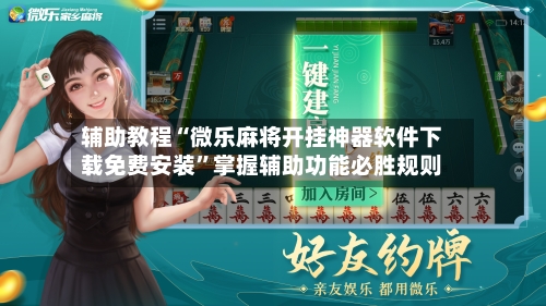 辅助教程“微乐麻将开挂神器软件下载免费安装	”掌握辅助功能必胜规则-第2张图片