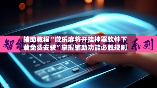 辅助教程“微乐麻将开挂神器软件下载免费安装”掌握辅助功能必胜规则-第1张图片