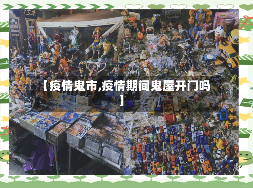 【疫情鬼市,疫情期间鬼屋开门吗】-第3张图片