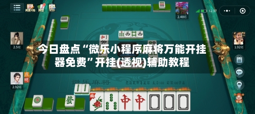 今日盘点“微乐小程序麻将万能开挂器免费”开挂(透视)辅助教程-第1张图片