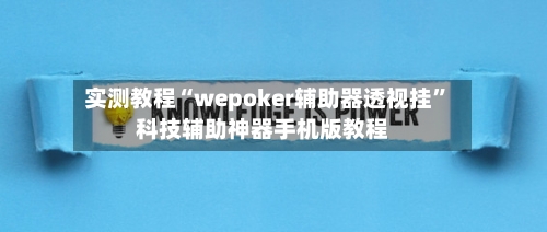 实测教程“wepoker辅助器透视挂”科技辅助神器手机版教程-第1张图片