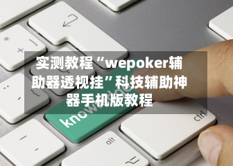 实测教程“wepoker辅助器透视挂	”科技辅助神器手机版教程-第2张图片