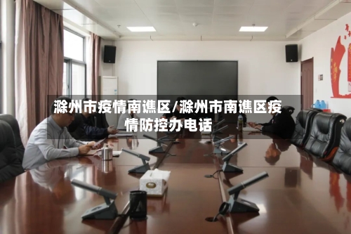 滁州市疫情南谯区/滁州市南谯区疫情防控办电话-第1张图片