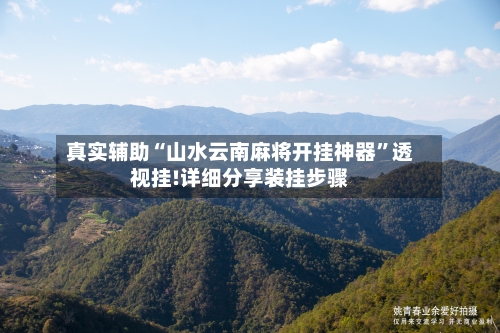 真实辅助“山水云南麻将开挂神器”透视挂!详细分享装挂步骤-第1张图片