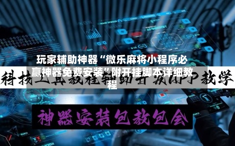 玩家辅助神器“微乐麻将小程序必赢神器免费安装	”附开挂脚本详细教程-第1张图片