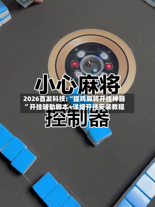 2026首发科技:“捉鸡麻将开挂神器”开挂辅助脚本+详细开挂安装教程-第1张图片