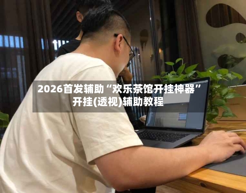 2026首发辅助“欢乐茶馆开挂神器	”开挂(透视)辅助教程-第1张图片