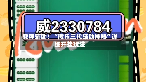 教程辅助！“微乐三代辅助神器	”详细开挂玩法-第1张图片