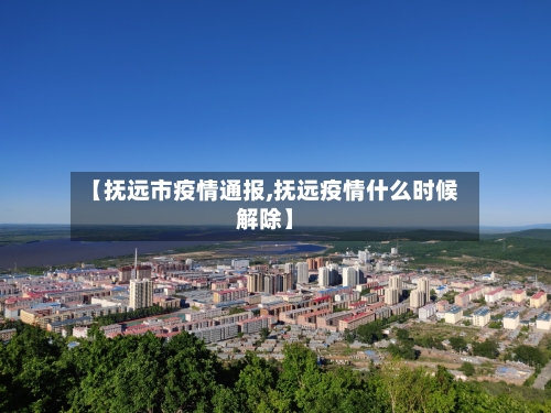 【抚远市疫情通报,抚远疫情什么时候解除】-第1张图片