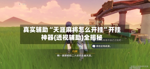 真实辅助“天涯麻将怎么开挂”开挂神器{透视辅助}全揭秘-第2张图片