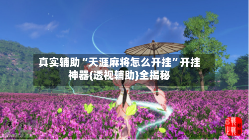 真实辅助“天涯麻将怎么开挂	”开挂神器{透视辅助}全揭秘-第3张图片