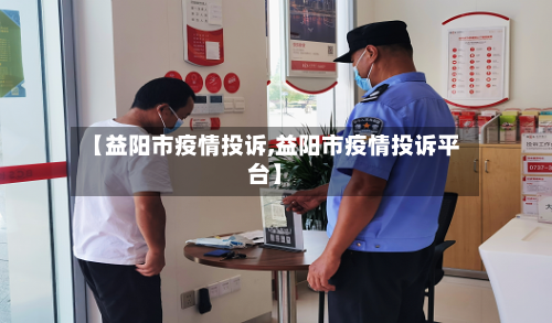 【益阳市疫情投诉,益阳市疫情投诉平台】-第3张图片