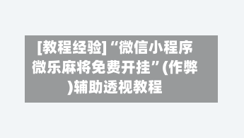 [教程经验]“微信小程序微乐麻将免费开挂”(作弊)辅助透视教程-第3张图片
