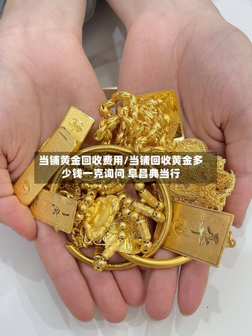 当铺黄金回收费用/当铺回收黄金多少钱一克询问 阜昌典当行-第2张图片